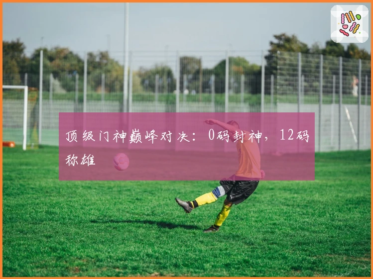 顶级门神巅峰对决：0码封神，12码称雄