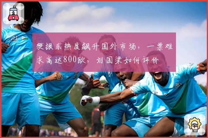 樊振东热度飙升国外市场，一票难求高达800欧，刘国梁如何评价