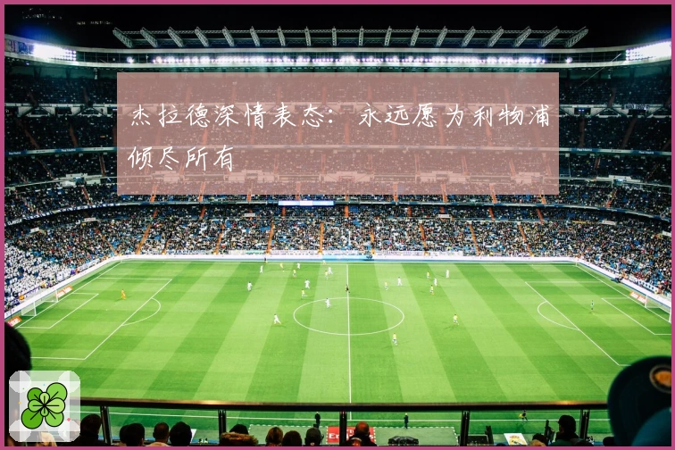 杰拉德深情表态：永远愿为利物浦倾尽所有